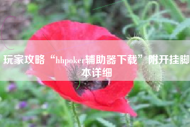 玩家攻略“hhpoker辅助器下载”附开挂脚本详细