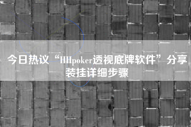 今日热议“HHpoker透视底牌软件”分享装挂详细步骤