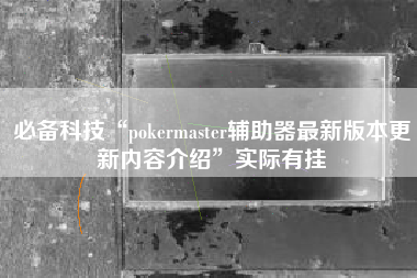 必备科技“pokermaster辅助器最新版本更新内容介绍	”实际有挂