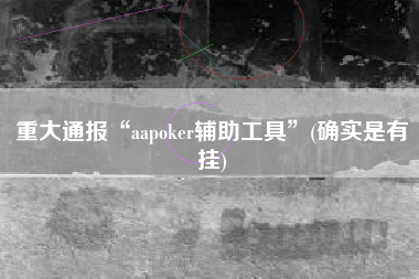 重大通报“aapoker辅助工具	”(确实是有挂)