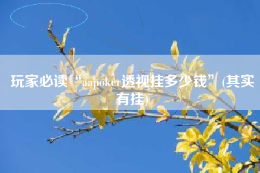 玩家必读“aapoker透视挂多少钱”(其实有挂)