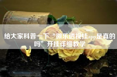 给大家科普一下“微乐透视挂app是真的吗”开挂详细教学