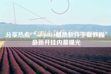 分享热点“we-poker辅助软件下载教程	”最新开挂内幕曝光