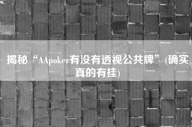 揭秘“AApoker有没有透视公共牌	”(确实真的有挂)