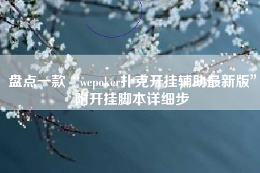 盘点一款“wepoker扑克开挂辅助最新版”附开挂脚本详细步