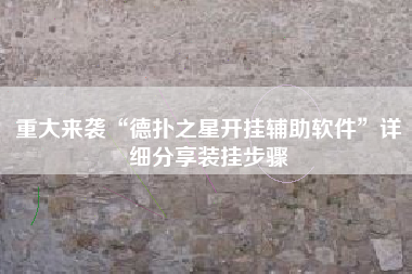 重大来袭“德扑之星开挂辅助软件”详细分享装挂步骤