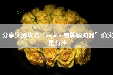 分享实测攻略“wepoker看牌辅助器	”确实是有挂