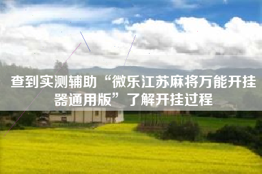 查到实测辅助“微乐江苏麻将万能开挂器通用版	”了解开挂过程