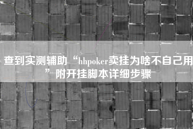 查到实测辅助“hhpoker卖挂为啥不自己用	”附开挂脚本详细步骤
