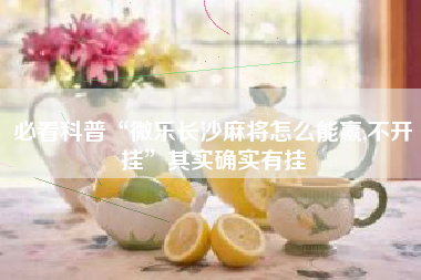 必看科普“微乐长沙麻将怎么能赢,不开挂”其实确实有挂