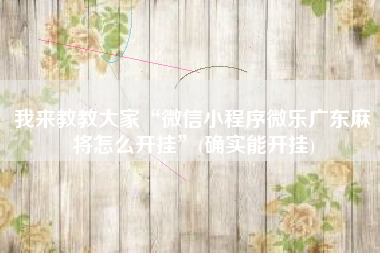 我来教教大家“微信小程序微乐广东麻将怎么开挂”(确实能开挂)