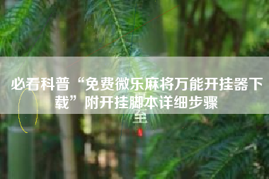 必看科普“免费微乐麻将万能开挂器下载”附开挂脚本详细步骤