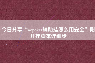 今日分享“wepoker辅助挂怎么用安全	”附开挂脚本详细步