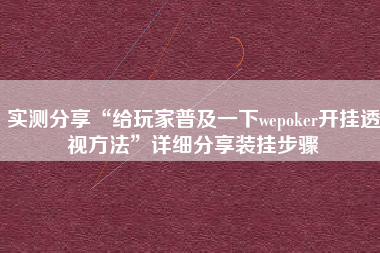 实测分享“给玩家普及一下wepoker开挂透视方法”详细分享装挂步骤