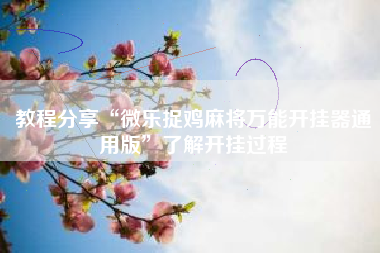 教程分享“微乐捉鸡麻将万能开挂器通用版	”了解开挂过程