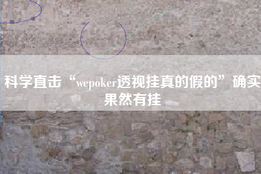 科学直击“wepoker透视挂真的假的	”确实果然有挂