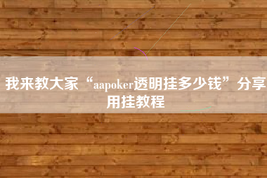 我来教大家“aapoker透明挂多少钱”分享用挂教程