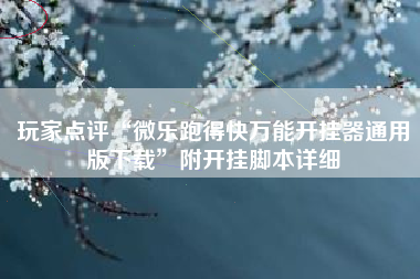 玩家点评“微乐跑得快万能开挂器通用版下载”附开挂脚本详细