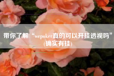 带你了解“wepoker真的可以开挂透视吗”(确实有挂)