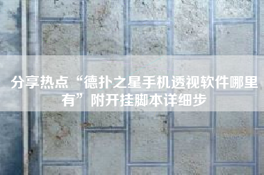 分享热点“德扑之星手机透视软件哪里有”附开挂脚本详细步