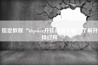 指定教程“hhpoker开挂神器下载”了解开挂过程