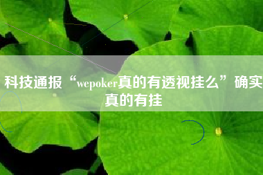 科技通报“wepoker真的有透视挂么”确实真的有挂