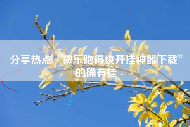 分享热点“微乐跑得快开挂神器下载	”的确有挂