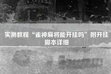 实测教程“雀神麻将能开挂吗”附开挂脚本详细