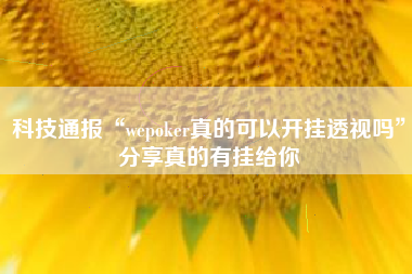 科技通报“wepoker真的可以开挂透视吗”分享真的有挂给你