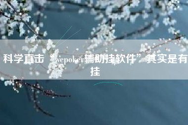 科学直击“wepoker辅助挂软件”其实是有挂