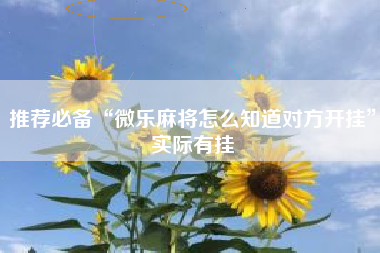 推荐必备“微乐麻将怎么知道对方开挂”实际有挂