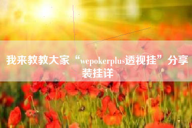 我来教教大家“wepokerplus透视挂”分享装挂详