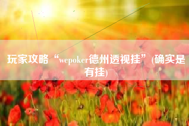 玩家攻略“wepoker德州透视挂	”(确实是有挂)