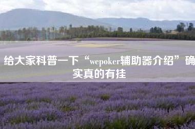 给大家科普一下“wepoker辅助器介绍”确实真的有挂