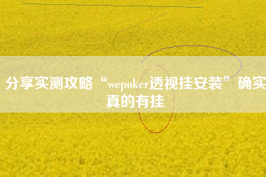 分享实测攻略“wepoker透视挂安装	”确实真的有挂