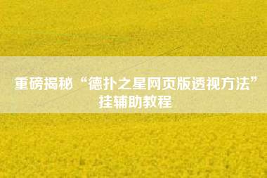 重磅揭秘“德扑之星网页版透视方法”挂辅助教程