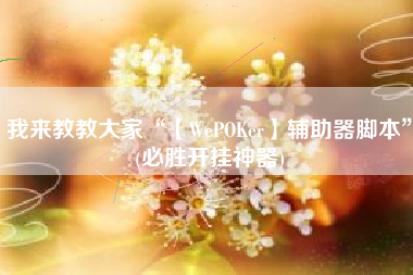 我来教教大家“【WePOKer】辅助器脚本	”(必胜开挂神器)