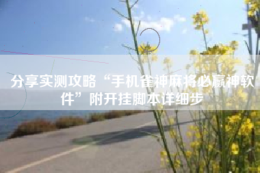 分享实测攻略“手机雀神麻将必赢神软件	”附开挂脚本详细步