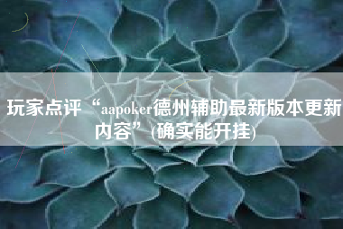 玩家点评“aapoker德州辅助最新版本更新内容	”(确实能开挂)