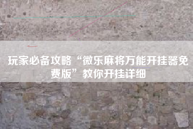 玩家必备攻略“微乐麻将万能开挂器免费版”教你开挂详细