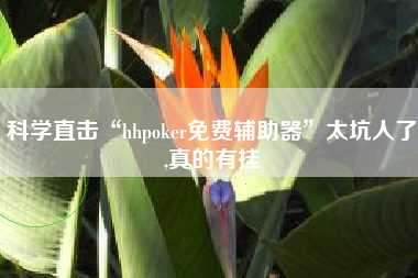 科学直击“hhpoker免费辅助器	”太坑人了,真的有挂