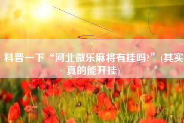 科普一下“河北微乐麻将有挂吗?	”(其实真的能开挂)