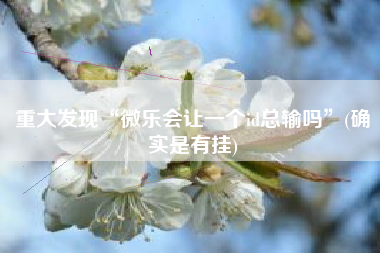 重大发现“微乐会让一个id总输吗”(确实是有挂)