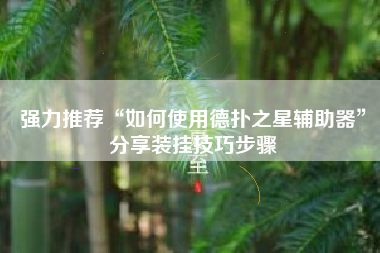 强力推荐“如何使用德扑之星辅助器	”分享装挂技巧步骤