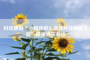 科技通报“小程序微乐麻将开挂神器下载”原来确实有挂