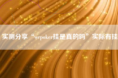 实测分享“wepoker挂是真的吗	”实际有挂