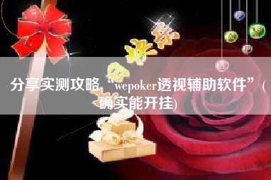 分享实测攻略“wepoker透视辅助软件”(确实能开挂)
