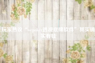 玩家热议“wepoker透视底牌软件”其实确实有挂