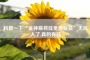 科普一下“雀神麻将挂免费安装	”太坑人了,真的有挂