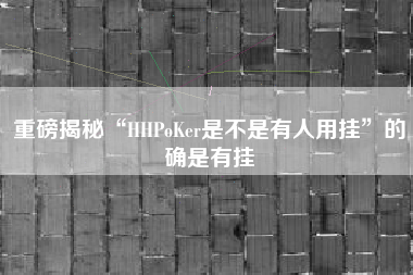 重磅揭秘“HHPoKer是不是有人用挂	”的确是有挂